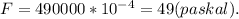 F = 490000*10^{-4} = 49 (paskal).