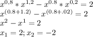 x^{0,8}*x^{1,2}-x^{0.8}*x^{0,2}=2\\x^{(0.8+1.2)}-x^{(0.8+.02)}=2\\x^2-x^1=2\\x_1=2;x_2=-2