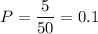 P= \dfrac{5}{50}=0.1