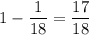 1- \dfrac{1}{18}= \dfrac{17}{18}