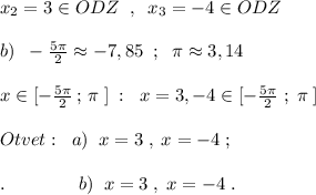 x_2=3\in ODZ\; \; ,\; \; x_3=-4\in ODZ\\\\b)\; \; -\frac{5\pi}{2}\approx -7,85\; \; ;\; \; \pi \approx 3,14\\\\x\in [-\frac{5\pi}{2}\, ;\, \pi \; ]\; :\; \; x=3,-4\in [-\frac{5\pi}{2}\; ;\; \pi \; ]\\\\Otvet:\; \; a)\; \; x=3\; ,\; x=-4\; ;\\\\.\qquad \qquad b)\; \; x=3\; ,\; x=-4\; .