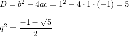 D=b^2-4ac=1^2-4\cdot1\cdot(-1)=5\\ \\ q^2= \dfrac{-1- \sqrt{5} }{2}