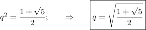 q^2=\dfrac{1+ \sqrt{5} }{2} ;~~~~~\Rightarrow~~~~~ \boxed{q= \sqrt{\dfrac{1+ \sqrt{5} }{2} } }