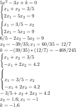 5x^2 - 3x + k =0\\ \begin{cases} x_1+x_2=3/5\\ 2x_1-5x_2=9\end{cases}\\ \begin{cases} x_1=3/5-x_2\\ 2x_1-5x_2=9\end{cases}\\ 6/5-2x_2-5x_2=9\\ x_2=-39/35; x_1=60/35=12/7\\ k=-(39/35)*(12/7)=-468/245\\ \begin{cases} x_1+x_2=3/5\\ -x_1+2x_2=4.2\end{cases}\\ \begin{cases}\\ x_1=3/5-x_2\\ -x_1+2x_2=4.2\end{cases}\\ -3/5+x_2+2x_2=4.2\\ x_2=1.6; x_1=-1\\ k=-1.6