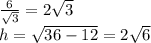 \frac{6}{\sqrt3}=2\sqrt3\\ h= \sqrt{36-12}=2\sqrt6