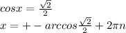 cosx=\frac{\sqrt{2}}{2}\\ x=+- arccos\frac{\sqrt{2}}{2} + 2\pi n