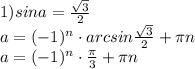 1) sina=\frac{\sqrt{3}}{2}\\ a=(-1)^{n}\cdot arcsin \frac{\sqrt{3}}{2} +\pi n\\ a=(-1)^{n}\cdot \frac{\pi}{3} + \pi n