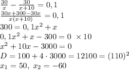 \frac{30}{x}-\frac{30}{x+10}=0,1\\ \frac{30x+300-30x}{x(x+10)}=0,1\\ 300=0,1x^2+x\\ 0,1x^2+x-300=0\;\times10\\ x^2+10x-3000=0\\ D=100+4\cdot3000=12100=(110)^2\\ x_1=50,\;x_2=-60