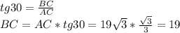 tg 30= \frac{BC}{AC}\\ BC= AC*tg30=19\sqrt3*\frac{\sqrt3}{3}=19