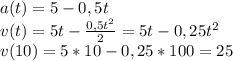 a(t)=5-0,5t\\ v(t)=5t-\frac{0,5t^2}{2}=5t-0,25t^2\\ v(10)=5*10-0,25*100=25