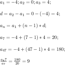 a_1=-4;a_2=0;a_3=4;\\\\d=a_2-a_1=0-(-4)=4;\\\\a_n=a_1+(n-1)*d;\\\\a_7=-4+(7-1)*4=20;\\\\a_{47}=-4+(47-1)*4=180;\\\\\frac{a_47}{a_7}=\frac{180}{20}=9