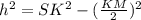 h^{2} = SK^{2} - (\frac{KM}{2})^{2}