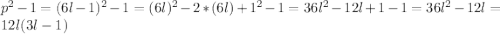 p^2-1=(6l-1)^2-1=(6l)^2-2*(6l)+1^2-1=36l^2-12l+1-1=36l^2-12l=12l(3l-1)