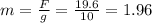 m=\frac{F}{g}=\frac{19.6}{10}=1.96