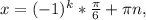 x = (-1)^{k} * \frac{ \pi}{6} + \pi n,