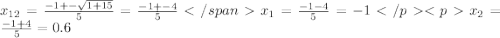 x_{12}=\frac{-1+-\sqrt{1+15}}{5}=\frac{-1+-4}{5} </spanx_{1}=\frac{-1-4}{5}=-1 </p <px_{2}=\frac{-1+4}{5}=0.6