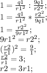 1=\frac{q1}{r1^2}:\frac{9q1}{r2^2};\\ 1=\frac{q1}{r1^2}*\frac{r2^2}{9q1};\\ 1=\frac{r2^2}{9r1^2};\\ 9r1^2=r2^2;\\ (\frac{r2}{r1})^2=\frac{9}{1};\\ \frac{r2}{r1}=3;\\ r2=3r1;\\