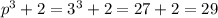 p^3+2=3^3+2=27+2=29