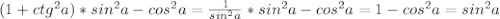 (1+ctg^2 a)*sin^2 a-cos^2 a=\frac{1}{sin^2 a}*sin^2 a-cos^2 a=1-cos^2 a=sin^2 a