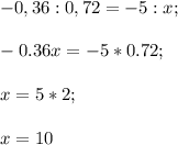 -0,36:0,72=-5:x;\\\\-0.36x=-5*0.72;\\\\x=5*2;\\\\x=10