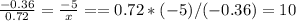 \frac{-0.36}{0.72}=\frac{-5}{x}== 0.72*(-5)/(-0.36)=10