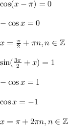 \cos(x- \pi )=0\\ \\ -\cos x=0\\ \\ x= \frac{\pi}{2}+ \pi n,n\in\mathbb{Z}\\ \\ \sin( \frac{3 \pi }{2} +x)=1\\ \\ -\cos x=1\\ \\ \cos x=-1\\ \\ x= \pi +2 \pi n,n \in \mathbb{Z}