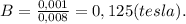 B=\frac{0,001}{0,008}=0,125(tesla).