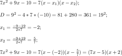 7x^2+9x-10=7(x-x_1)(x-x_2);\\\\D=9^2-4*7*(-10)=81+280=361=19^2;\\\\x_1=\frac{-9-19}{2*7}=-2;\\\\x_2=\frac{-9+19}{2*7}=\frac{5}{7};\\\\7x^2+9x-10=7(x-(-2))(x-\frac{5}{7})=(7x-5)(x+2)