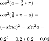 cos^2 (a-\frac{3}{2}*\pi)=\\\\cos^2 (\frac{3}{2}*\pi-a)=\\\\(-sin a)^2=sin^2 a=\\\\0.2^2=0.2*0.2=0.04