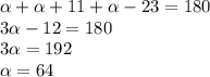 \alpha + \alpha + 11 + \alpha - 23 = 180 \\ 3 \alpha - 12 = 180 \\ 3 \alpha = 192 \\ \alpha = 64