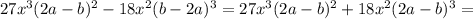 27x^3(2a-b)^2-18x^2(b-2a)^3=27x^3(2a-b)^2+18x^2(2a-b)^3=