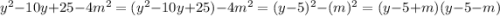 y^2-10y+25-4m^2=(y^2-10y+25)-4m^2=(y-5)^2-(m)^2=(y-5+m)(y-5-m)