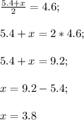 \frac{5.4+x}{2}=4.6;\\\\5.4+x=2*4.6;\\\\5.4+x=9.2;\\\\x=9.2-5.4;\\\\x=3.8