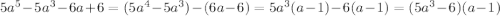 5a^5-5a^3-6a+6=(5a^4-5a^3)-(6a-6)=5a^3(a-1)-6(a-1)=(5a^3-6)(a-1)