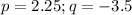 p = 2.25; q = -3.5