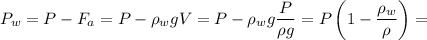 P_w = P - F_a = P - \rho_w g V = P - \rho_w g \dfrac{P}{\rho g} = P \left( 1 - \dfrac{\rho_w}{\rho} \right) =