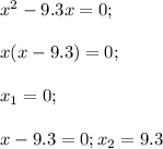 x^2-9.3x=0;\\\\x(x-9.3)=0;\\\\x_1=0;\\\\x-9.3=0;x_2=9.3