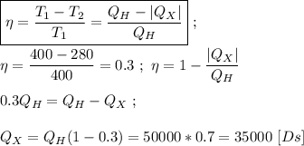 \boxed{\eta = \dfrac{T_{1} - T_{2}}{T_{1}} = \dfrac{Q_H - |Q_X|}{Q_H}} \ ; \\ \\ \eta = \dfrac{400 - 280}{400} = 0.3 \ ; \ \eta = 1 - \dfrac{|Q_X|}{Q_H} \\ \\ 0.3Q_H = Q_H - Q_X \ ; \\ \\ Q_X = Q_H (1-0.3) = 50000 * 0.7 = 35000 \ [Ds]