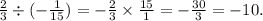 \frac{2}{3} \div ( - \frac{1}{15}) = - \frac{2}{3} \times \frac{15}{1} = - \frac{30}{3} = - 10.