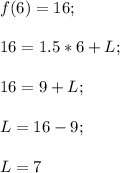 f(6)=16;\\\\16=1.5*6+L;\\\\16=9+L;\\\\L=16-9;\\\\L=7