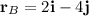 \mathbf{r}_B = 2\mathbf{i} - 4\mathbf{j}