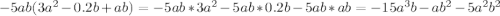 -5ab(3a^2-0.2b+ab)=-5ab*3a^2-5ab*0.2b-5ab*ab=-15a^3b-ab^2-5a^2b^2