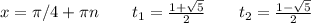 x=\pi/4+\pi n \ \ \ \ \ \ t_1=\frac{1+\sqrt5}{2} \ \ \ \ \ \ t_2=\frac{1-\sqrt5}{2}