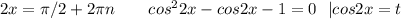 2x=\pi/2+2\pi n \ \ \ \ \ \ cos^22x-cos2x-1=0 \ \ |cos2x=t