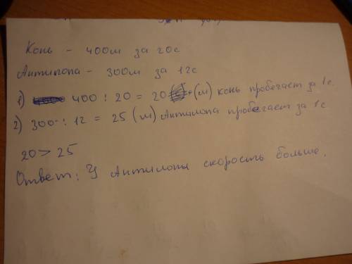 За 20с конь пробежал 400м. антилопа за 12с-300м. у кого скорость больше?