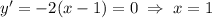 y' = -2(x - 1) = 0 \; \Rightarrow \; x = 1