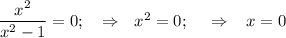 \dfrac{x^2}{x^2-1} =0;\,\,\,\,\,\,\Rightarrow\,\,\,\, x^2=0;\,\,\,\,\,\,\,\, \Rightarrow\,\,\,\,\, x=0