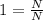 1 = \frac{N}{N}