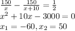 \frac{150}{x} - \frac{150}{x+10} = \frac{1}{2} \\ x^2+10x-3000=0 \\ x_1=-60,&#10; x_2=50