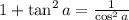 1+\tan^2 a=\frac{1}{\cos^2a}